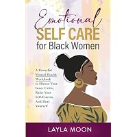 Emotional Self Care for Black Women: A Powerful Mental Health Workbook to Silence Your Inner Critic, Raise Your Self-Esteem, And Heal Yourself