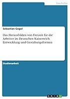 Das Herausbilden von Freizeit f�r die Arbeiter im Deutschen Kaiserreich. Entwicklung und Gestaltungsformen 3668001634 Book Cover