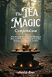 The Tea Magic Compendium: A Tea Witchcraft Handbook | Over 200 Magical Brews and Herbal Potions Recipes for Protection, Prosperity, Love, Abundance, and ... Unveiled: Powerful Spell Books 3)