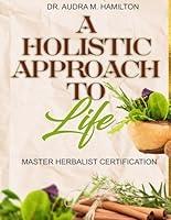 “A Holistic Approach to Life” Master Herbalist Certification B0D4FH1BKX Book Cover