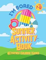 I'm Bored Summer Activity Book: Activities, Coloring, Games, and Simple Recipes for kids 7-12 (I'm Bored Activity Books) B0D56SJFXL Book Cover