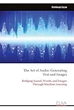  The Art of Audio: Generating Text and Images: Bridging Sound, Words, and Images Through Machine Learning