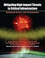 Mitigating High-Impact Threats to Critical Infrastructure: 2013 Conference Proceedings of the InfraGard National EMP SIG Sessions at the Dupont Summit 1633911330 Book Cover