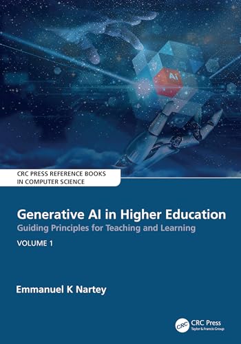 Generative AI in Higher Education:Guiding Principles for Teaching and Learning: Volume 1 (CRC Press Reference Books in Computer Science)