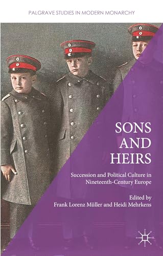 Sons and Heirs: Succession and Political Culture in Nineteenth-Century Europe (Palgrave Studies in Modern Monarchy)