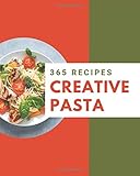 365 Creative Pasta Recipes: Home Cooking Made Easy with Pasta Cookbook! 365 Creative Pasta Recipes: Home Cooking Made Easy with Pasta Cookbook!
