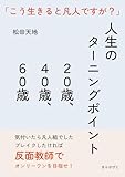 人生のターニングポイント２０歳、４０歳、６０歳　「こう生きると凡人ですが？」20分で読めるシリーズ