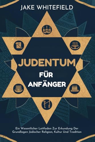 Judentum Für Anfänger: Ein Wesentlicher Leitfaden Zur Erkundung Der Grundlagen Jüdischer Religion, Kultur Und Tradition