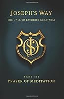 Joseph's Way: The Call to Fatherly Greatness: Part III: Prayer of Meditation 1493559672 Book Cover