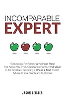 Incomparable Expert: 133 Lessons For Removing the Head Trash That Keeps You Small, Communicating Your True Value to the World and Becoming a One of a Kind Trusted Advisor to Your Clients and Customers 1652292535 Book Cover