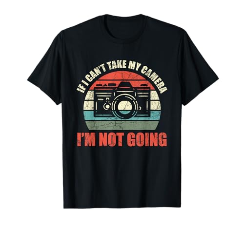 If I Can't Take My Camera I'm Not Going Photography T-Shirt