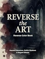 Reverse the Art: An Atmospheric Reverse Color Book of Haunted Mansions, Gothic Shadows & Elegant Ghosts (Reverse the Art Series) B0F63L92HK Book Cover