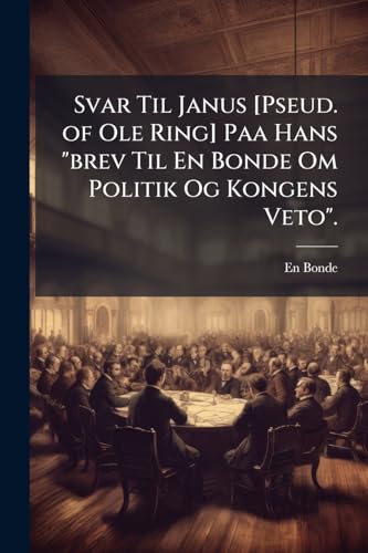 Svar Til Janus [Pseud. of Ole Ring] Paa Hans "brev Til En Bonde Om Politik Og Kongens Veto". (Norwegian Edition)