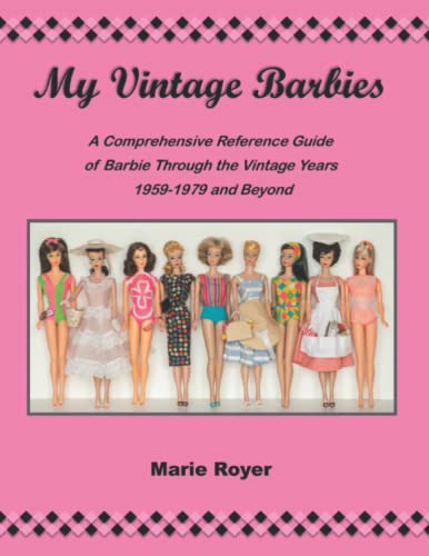  My Vintage Barbies: A Comprehensive Reference Guide of Barbie Through the Vintage Years 1959-1979 and Beyond