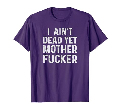 I Aint Dead Yet Mother Fuckers T-Shirt Old People Gag Gifts T-Shirt