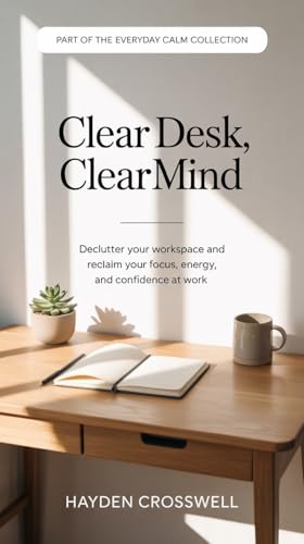 Clear Desk, Clear Mind: Declutter Your Workspace and Reclaim Your