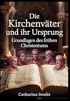 Die Kirchenväter und ihr Ursprung: Grundlagen des frühen Christentums: Historische Analyse der patristischen Literatur und Theologie B0G31QKHWW Book Cover