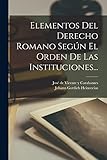 Elementos Del Derecho Romano Seg&Atilde;&ordm;n El Orden De Las Instituciones... (Spanish Edition)