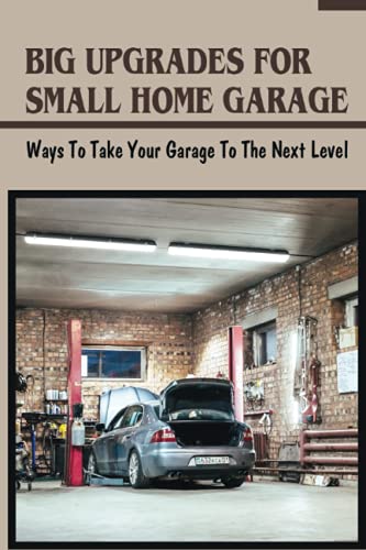 Big Upgrades For Small Home Garage: Ways To Take Your Garage To The Next Level: How To Sheltered Building For Garage