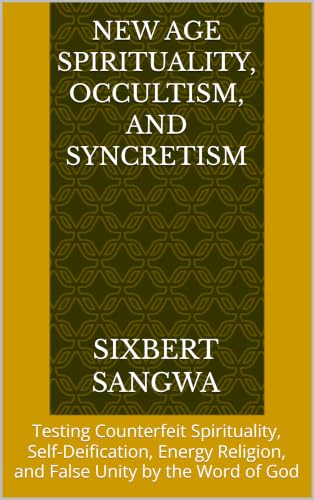New Age Spirituality, Occultism, and Syncretism: Testing Counterfeit Spirituality, Self-Deification,