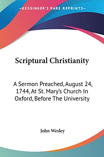 Scriptural Christianity: A Sermon Preached, August 24, 1744, At St. Mary's Church In Oxford, Before The University