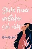 Starke Frauen verstecken sich nicht: wie du niemandem mehr gefallen musst, außer dir selbst. Ein Buch voller Selbstliebe für dich - Malina Mangold 