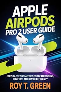 APPLE AIRPODS PRO 2 USER GUIDE: Step-by-Step Strategies for Better Sound, Comfort, and Device Efficiency (English Edition)