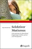 Selektiver Mutismus: Informationen für Betroffene, Angehörige, Erzieher, Lehrer und Therapeuten