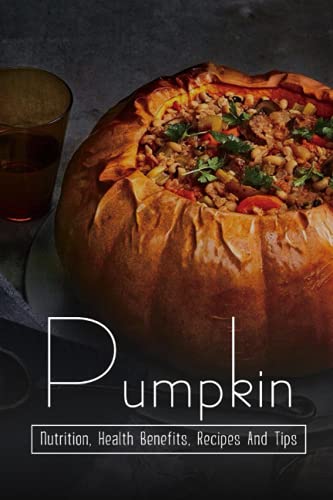 Pumpkin: Nutrition, Health Benefits, Recipes And Tips: Healthy And Delicious