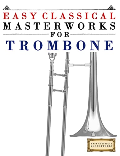 Easy Classical Masterworks for Trombone: Music of Bach, Beethoven, Brahms, Handel, Haydn, Mozart, Schubert, Tchaikovsky, Vivaldi and Wagner