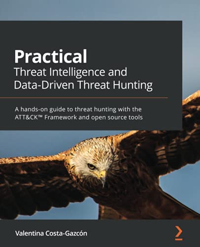 Practical Threat Intelligence and Data-Driven Threat Hunting: A hands-on guide to threat hunting with the ATT&CKâ„¢ Framework and open source tools