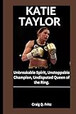 KATIE TAYLOR: Unbreakable Spirit, Unstoppable Champion, Undisputed Queen of the Ring.