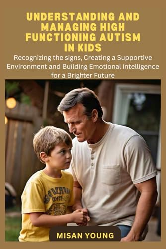 Understanding and Managing High Functioning Autism in kids: Recognizing the signs, Creating a Supportive Environment and Building Emotional Intelligence for a Brighter Future.