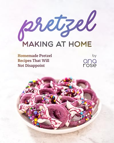 Pretzel Making at Home: Homemade Pretzel Recipes That Will Not Disappoint