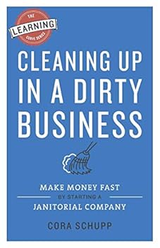 Cleaning Up in a Dirty Business: Make Money Fast by Starting a Janitorial Company