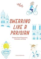 Swearing Like a Parisian: Common French Expressions, Vocabulary, and Slang 1798659751 Book Cover