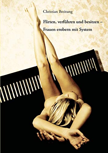 Flirten, verführen und besitzen - Frauen erobern mit System
