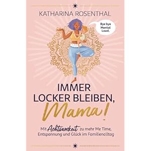 Immer locker bleiben, Mama! Mit Achtsamkeit zu mehr Me Time, Entspannung und Glück im Familienalltag