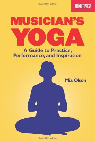 Musicians Yoga: A Guide To Practice Performance And Inspiration: A Guide to Practice, Performance, and Inspiration