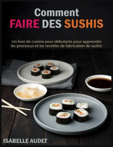 Comment faire des sushis: un livre de cuisine pour débutants pour apprendre les processus et les recettes de fabrication de sushis