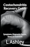 Costochondritis Recovery Guide: Symptoms, Diagnosis, Causes, Stress & Treatment