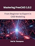 Mastering FreeCAD 1.0.2: From Beginner to Expert in CAD Modeling (Design, Model, Deliver Series Book 1) (English Edition)