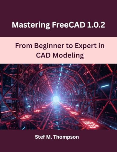 Mastering FreeCAD 1.0.2: From Beginner to Expert in CAD Modeling (Design, Model, Deliver Series Book 1)