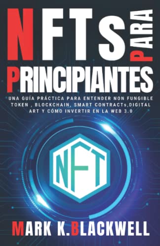 NFTs PARA PRINCIPIANTES: Una Guía Práctica para entender NON FUNGIBLE TOKEN , BLOCKCHAIN , SMART CONTRACTs , DIGITAL ART , VIRTUAL LAND y Cómo invertir en la WEB 3.0