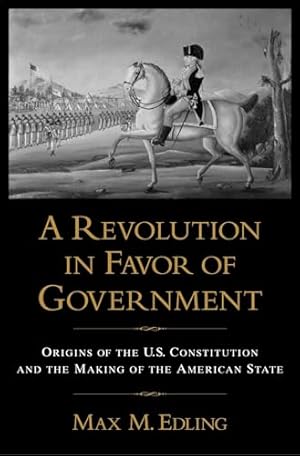 A Revolution in Favor of Government: Origins of the U.S. Constitution and the Making of the American State