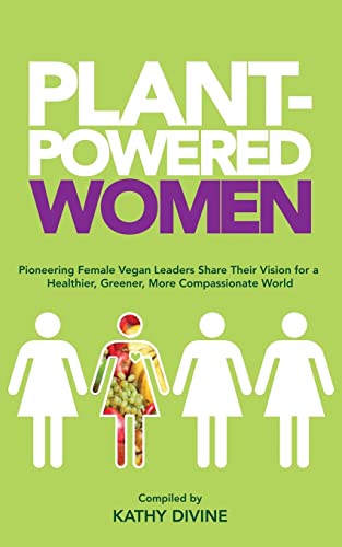 Plant-Powered Women: Pioneering Female Vegan Leaders Share Their Vision for a Healthier, Greener, More Compassionate World