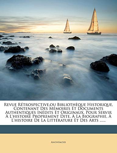 Revue Rétrospective, ou Bibliothèque Historique, Contenant Des Mémoires Et Documents Authentiques Inédits Et Originaux, Pour Servir À L'histoire ... Et Des Arts ...... (French Edition)