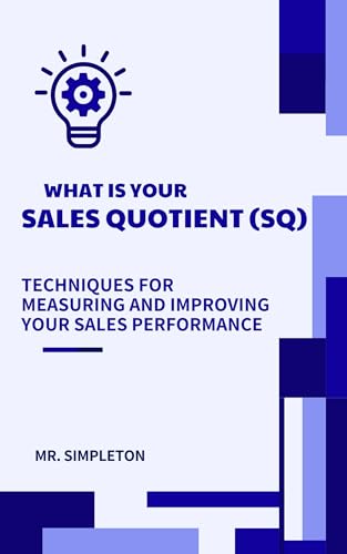 What is Your Sales Quotient (SQ): Techniques for Measuring and Improving Your Sales Performance: Book for all Sales and Marketing Professionals for them to Measure and Improve their Sales performance