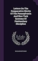 Letters on the Comparative Merits of the Pennsylvania and New York Systems of Penitentiary Discipline 1342898559 Book Cover