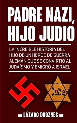 Padre Nazi, Hijo Judio: La increíble historia del hijo de un héroe de guerra alemán que se convirtió al judaísmo y emigró a Israel (JUDAISMO: UNA MIRADA)